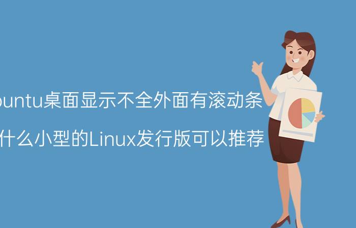 ubuntu桌面显示不全外面有滚动条 有什么小型的Linux发行版可以推荐？